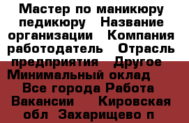 Мастер по маникюру-педикюру › Название организации ­ Компания-работодатель › Отрасль предприятия ­ Другое › Минимальный оклад ­ 1 - Все города Работа » Вакансии   . Кировская обл.,Захарищево п.